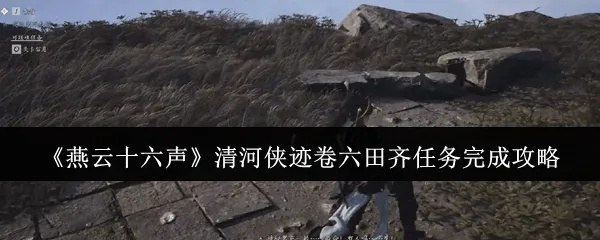 《清河侠迹卷六田齐秘境探秘：独家攻略，解锁田齐宝藏！》