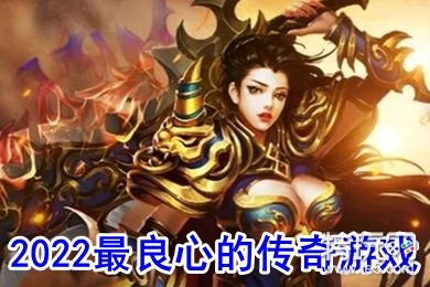 有哪些比较良心的传奇手游 最新良心传奇游戏推荐