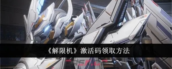 《解限机兑换码使用攻略：轻松兑换，分享秘籍》