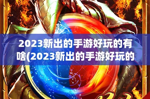 手游玩家必看！2023十大热门手游推荐盘点