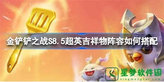 金铲铲之战S8吉祥物阵容攻略：六神兽搭配技巧揭秘