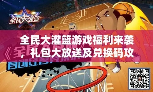 《全民大灌篮礼包速领攻略！兑换码地址全收录》