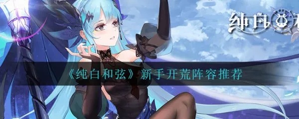 纯白和弦赫丝赫丝搭配攻略：打造最强阵容！