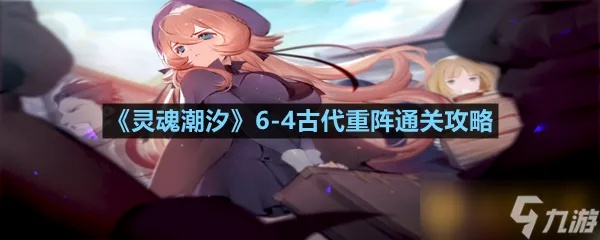 灵魂潮汐2-6通关秘籍：高效攻略助你一臂之力