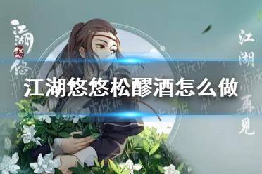 江湖悠悠松醪酒配方攻略：独家秘籍，轻松解锁！