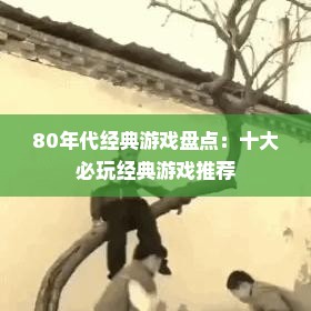 80年代经典游戏盘点：十大必玩经典游戏推荐