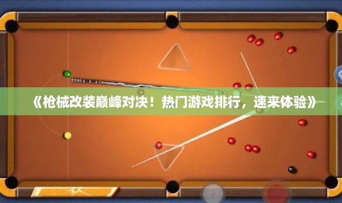 《枪械改装巅峰对决！热门游戏排行，速来体验》