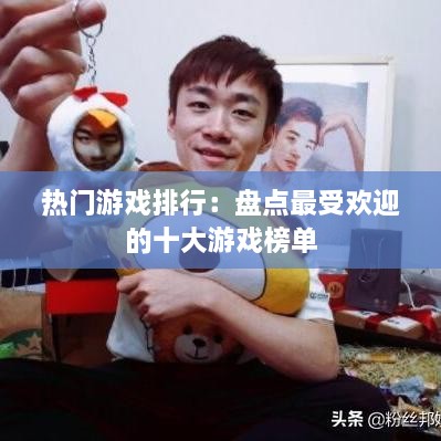 热门游戏排行：盘点最受欢迎的十大游戏榜单