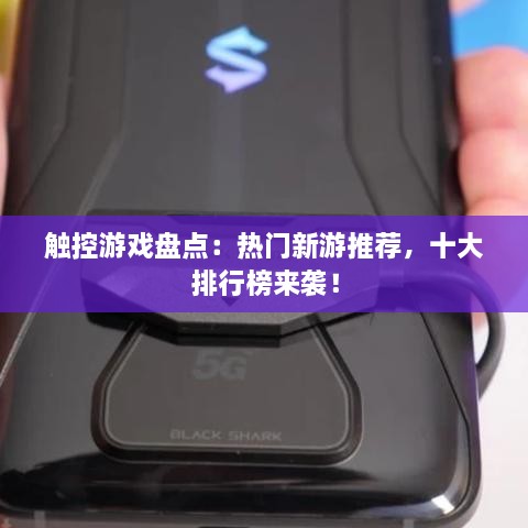 触控游戏盘点：热门新游推荐，十大排行榜来袭！