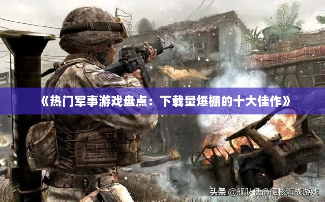 《热门军事游戏盘点：下载量爆棚的十大佳作》