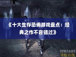 《十大生存恐怖游戏盘点：经典之作不容错过》