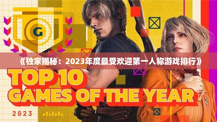 《独家揭秘：2023年度最受欢迎第一人称游戏排行》