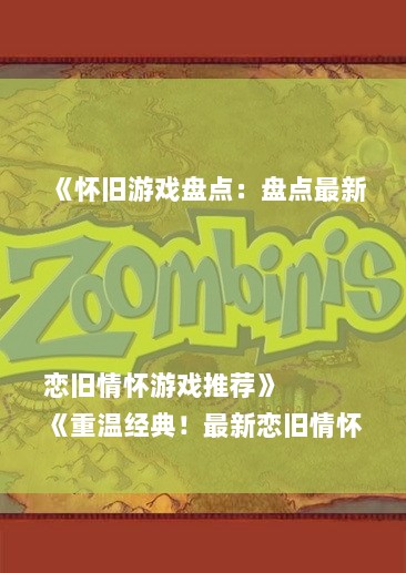 《怀旧游戏盘点：盘点最新恋旧情怀游戏推荐》
《重温经典！最新恋旧情怀游戏大集合》
《独家推荐：盘点最火恋旧情怀游戏》
《经典再现！必玩最新恋旧情怀游戏榜》
《怀旧游戏新体验：盘点热门恋旧情怀游戏》