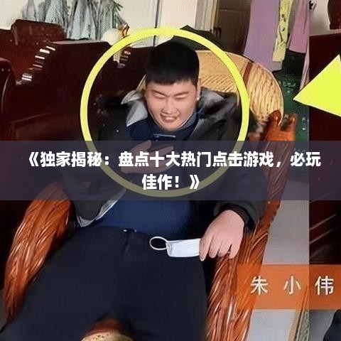 《独家揭秘：盘点十大热门点击游戏，必玩佳作！》