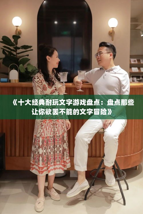 《十大经典耐玩文字游戏盘点：盘点那些让你欲罢不能的文字冒险》