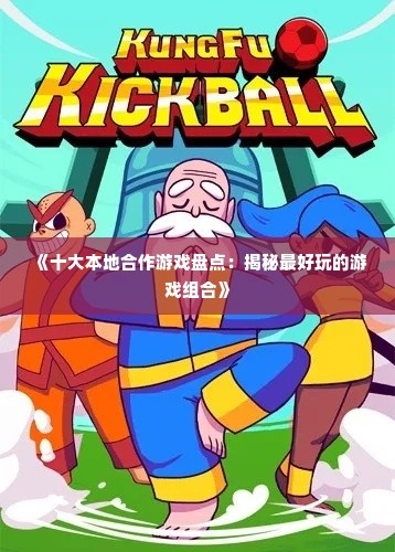 《十大本地合作游戏盘点：揭秘最好玩的游戏组合》