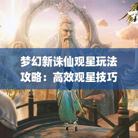 梦幻新诛仙观星玩法攻略：高效观星技巧揭秘