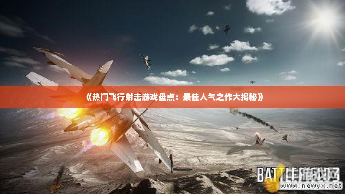 《热门飞行射击游戏盘点：最佳人气之作大揭秘》
