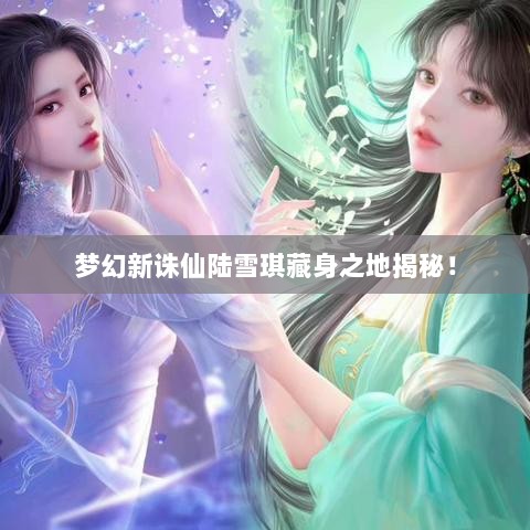 梦幻新诛仙陆雪琪藏身之地揭秘！