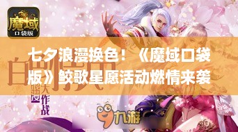 七夕浪漫换色！《魔域口袋版》鲛歌星愿活动燃情来袭