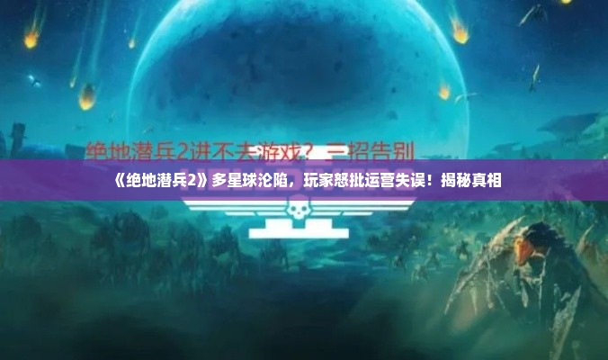 《绝地潜兵2》多星球沦陷，玩家怒批运营失误！揭秘真相