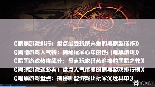 《暗黑游戏排行：盘点最受玩家喜爱的黑暗系佳作》
《黑暗游戏人气榜：揭秘玩家心中的热门暗黑游戏》
《暗黑游戏热度飙升：盘点玩家狂热追捧的黑暗之作》
《黑暗游戏迷必看：盘点人气爆棚的暗黑游戏排行榜》
《暗黑游戏盘点：揭秘哪些游戏让玩家沉迷其中》