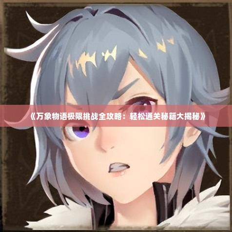 《万象物语极限挑战全攻略：轻松通关秘籍大揭秘》