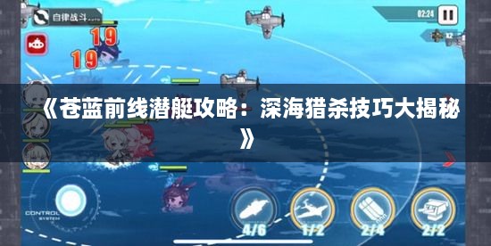 《苍蓝前线潜艇攻略：深海猎杀技巧大揭秘》