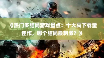 《热门多结局游戏盘点：十大高下载量佳作，哪个结局最刺激？》