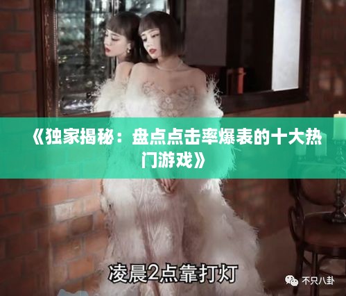 《独家揭秘：盘点点击率爆表的十大热门游戏》