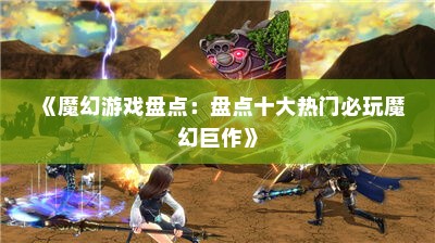 《魔幻游戏盘点：盘点十大热门必玩魔幻巨作》