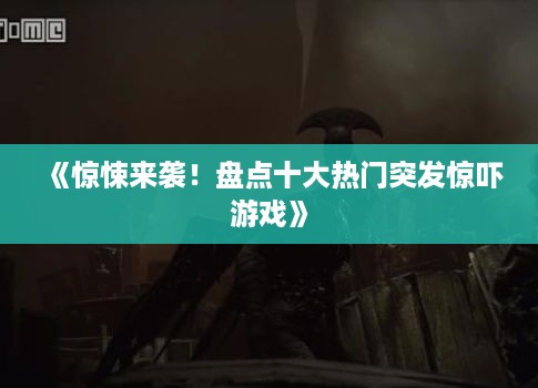 《惊悚来袭！盘点十大热门突发惊吓游戏》