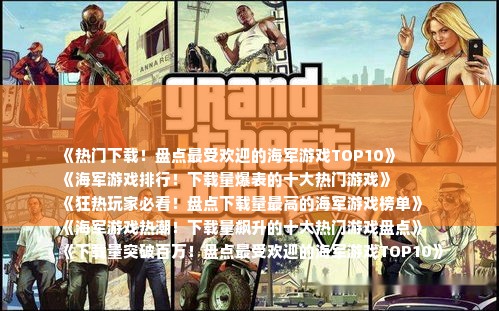 《热门下载！盘点最受欢迎的海军游戏TOP10》
《海军游戏排行！下载量爆表的十大热门游戏》
《狂热玩家必看！盘点下载量最高的海军游戏榜单》
《海军游戏热潮！下载量飙升的十大热门游戏盘点》
《下载量突破百万！盘点最受欢迎的海军游戏TOP10》