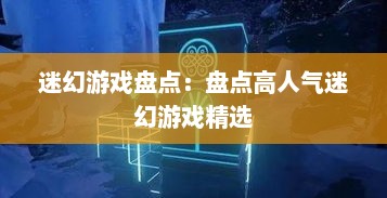 迷幻游戏盘点：盘点高人气迷幻游戏精选
