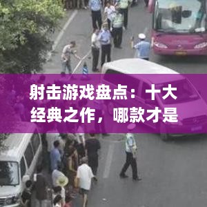 射击游戏盘点：十大经典之作，哪款才是你的最爱？