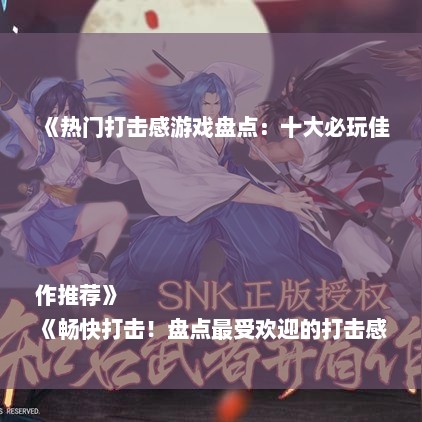 《热门打击感游戏盘点：十大必玩佳作推荐》
《畅快打击！盘点最受欢迎的打击感游戏》
《游戏迷必看：盘点人气爆棚的打击感游戏》
《十大热门打击感游戏：让你欲罢不能的快感》
《打击感游戏排行榜：这些游戏让你爽翻天》