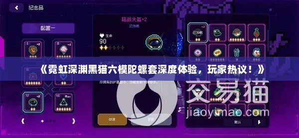 《霓虹深渊黑猫六模陀螺套深度体验，玩家热议！》