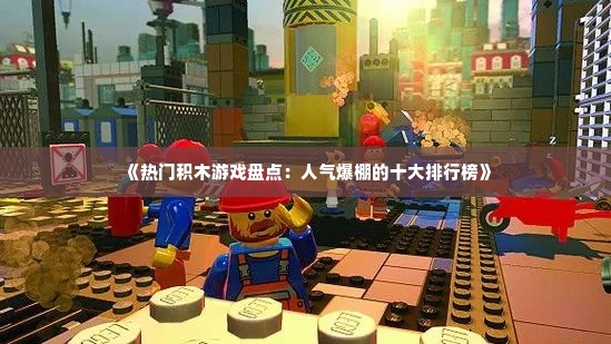 《热门积木游戏盘点：人气爆棚的十大排行榜》