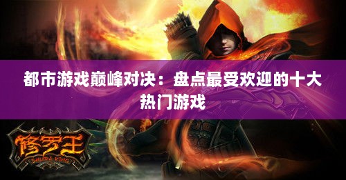 都市游戏巅峰对决：盘点最受欢迎的十大热门游戏