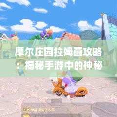 摩尔庄园拉姆菌攻略：揭秘手游中的神秘力量