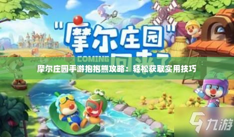 摩尔庄园手游抱抱熊攻略：轻松获取实用技巧