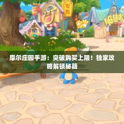 摩尔庄园手游：突破购买上限！独家攻略解锁秘籍