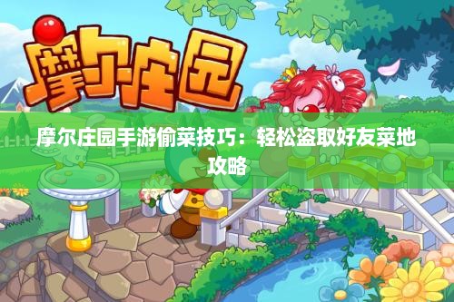 摩尔庄园手游偷菜技巧：轻松盗取好友菜地攻略