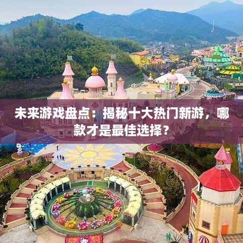 未来游戏盘点：揭秘十大热门新游，哪款才是最佳选择？