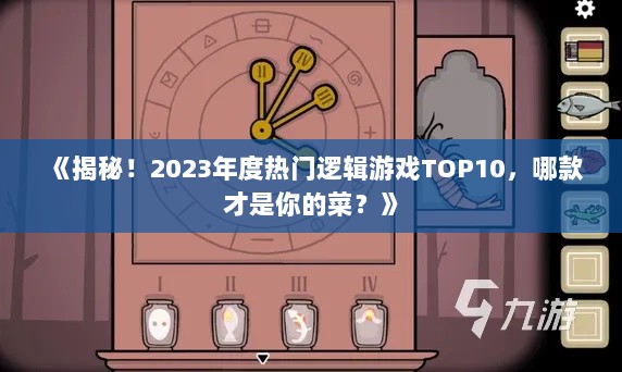 《揭秘！2023年度热门逻辑游戏TOP10，哪款才是你的菜？》