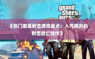 《热门撤离射击游戏盘点：人气飙升的射击逃亡佳作》