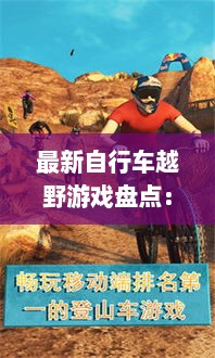 最新自行车越野游戏盘点：盘点那些让你热血沸腾的极限挑战！