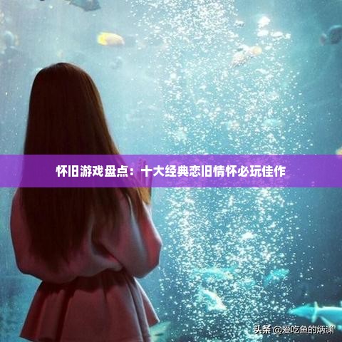 怀旧游戏盘点：十大经典恋旧情怀必玩佳作