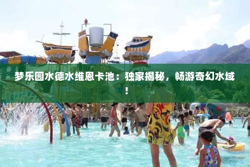 梦乐园水德水维恩卡池：独家揭秘，畅游奇幻水域！