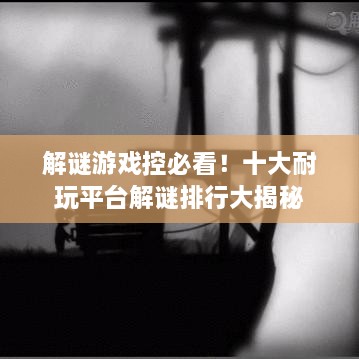 解谜游戏控必看！十大耐玩平台解谜排行大揭秘